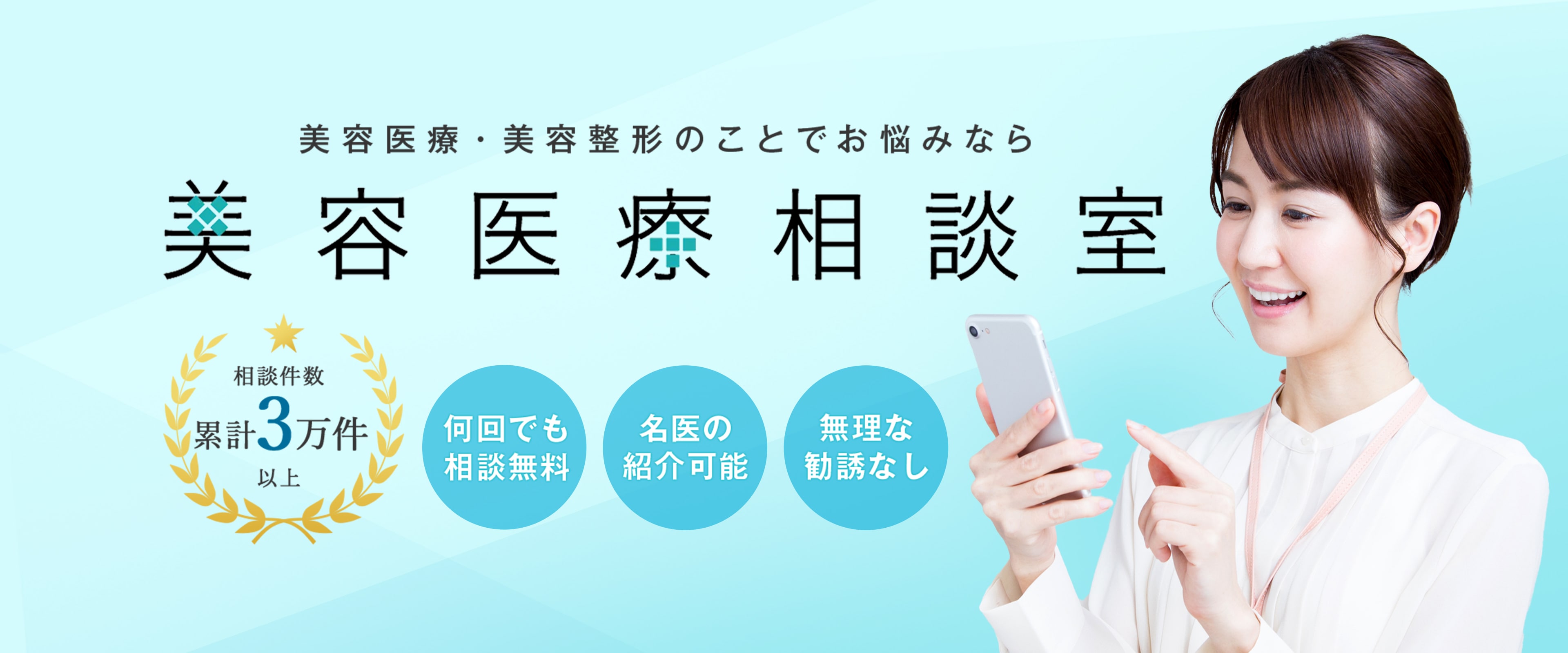 美容医療・美容整形のことでお悩みなら「美容医療相談室」/ 相談件数累計3万件以上 / 何回でも相談無料 / 名医の紹介可能 / 無理な勧誘なし